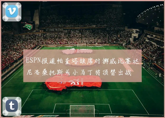 ESPN报道帕奎塔缺席对挪威比赛达尼洛桑托斯或小马丁将顶替出战