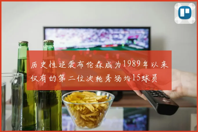 历史性逆袭布伦森成为1989年以来仅有的第二位次轮秀场均15球员