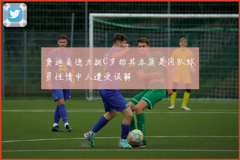 费迪南德力挺C罗称其本质是团队球员性情中人遭受误解