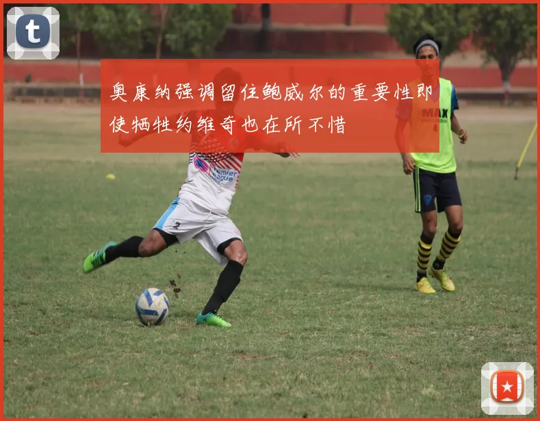 奥康纳强调留住鲍威尔的重要性即使牺牲约维奇也在所不惜