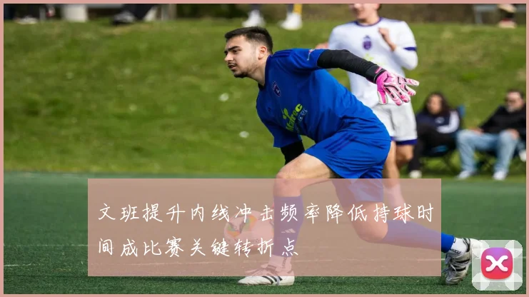 文班提升内线冲击频率降低持球时间成比赛关键转折点