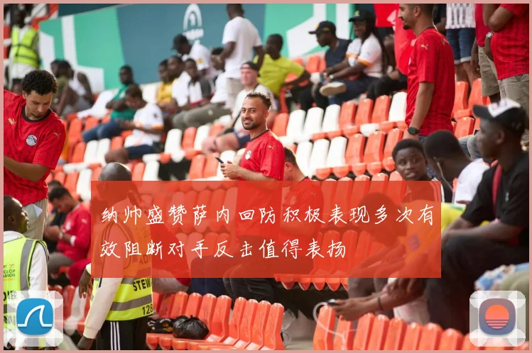 纳帅盛赞萨内回防积极表现多次有效阻断对手反击值得表扬